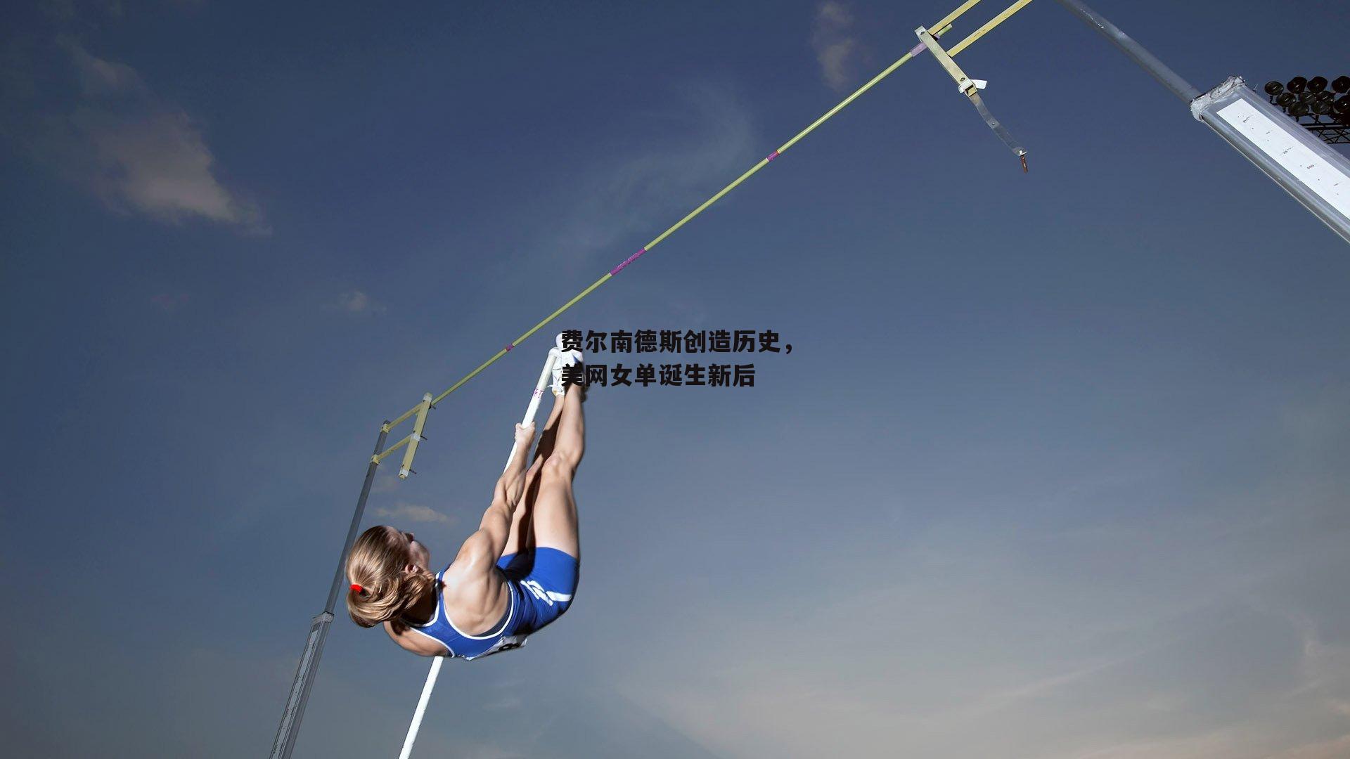 费尔南德斯创造历史,美网女单诞生新后